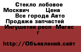 Стекло лобовое Москвич 2141 › Цена ­ 1 000 - Все города Авто » Продажа запчастей   . Ингушетия респ.,Магас г.